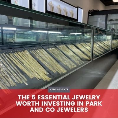 The 5 Essential Jewelry Worth Investing in Park and Co Jewelers